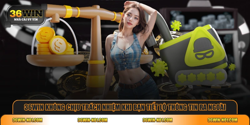 36WIN không chịu trách nhiệm khi bạn tiết lộ thông tin ra ngoài