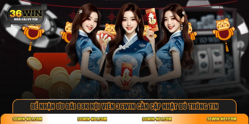 Để nhận ưu đãi 88K hội viên 36WIN cần cập nhật đủ thông tin