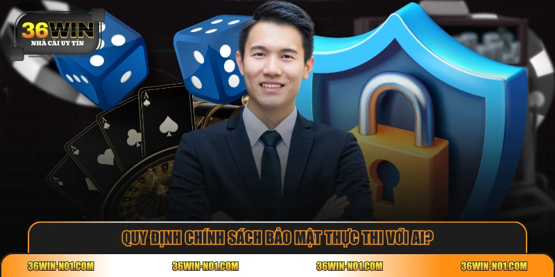 Quy định chính sách bảo mật thực thi với ai?