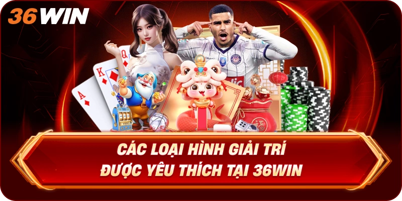 Các Loại Hình Giải Trí Được Yêu Thích Tại 36WIN