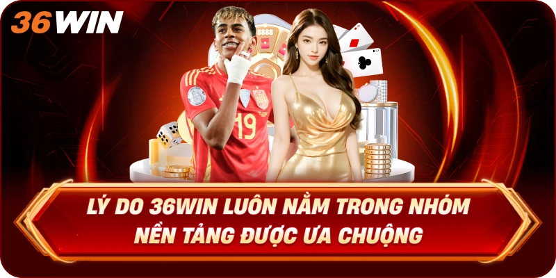 Lý Do 36WIN Luôn Nằm Trong Nhóm Nền Tảng Được Ưa Chuộng